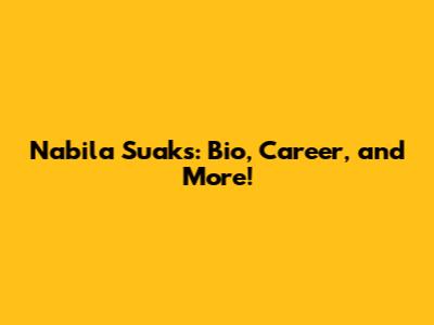 Nabila Suaks: Bio, Career, and More!