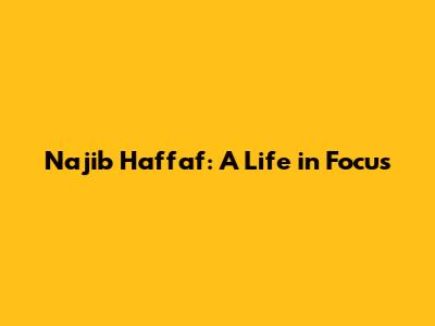 Najib Haffaf: A Life in Focus