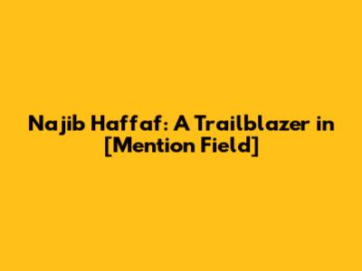 Najib Haffaf: A Trailblazer in [Mention Field]