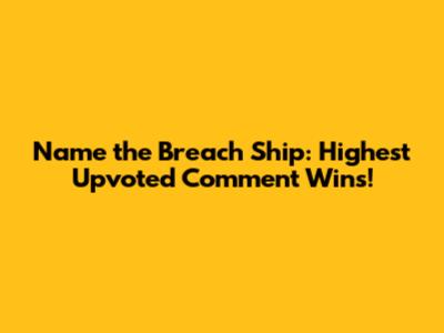 Name the Breach Ship: Highest Upvoted Comment Wins!