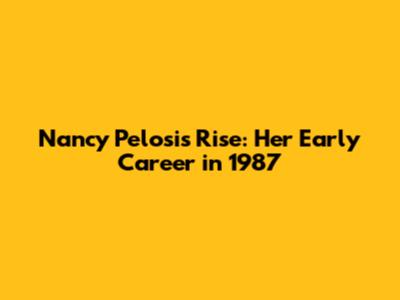 Nancy Pelosi's Rise: Her Early Career in 1987
