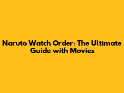 Naruto Watch Order: The Ultimate Guide with Movies
