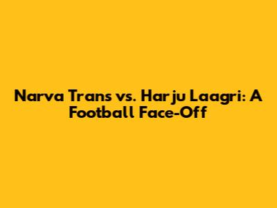 Narva Trans vs. Harju Laagri: A Football Face-Off