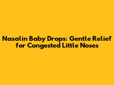 Nasalin Baby Drops: Gentle Relief for Congested Little Noses
