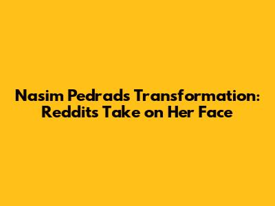 Nasim Pedrad's Transformation: Reddit's Take on Her Face