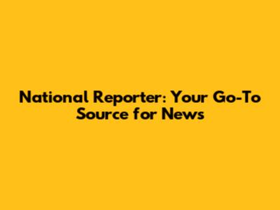 National Reporter: Your Go-To Source for News