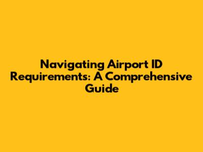 Navigating Airport ID Requirements: A Comprehensive Guide