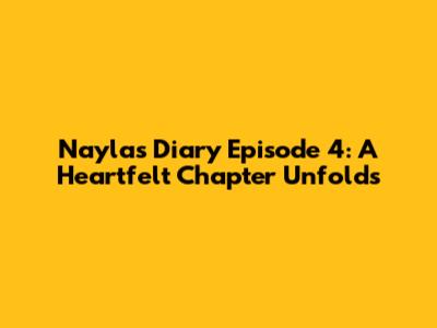 Nayla's Diary Episode 4: A Heartfelt Chapter Unfolds