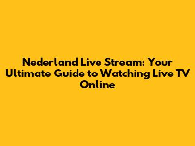 Nederland Live Stream: Your Ultimate Guide to Watching Live TV Online