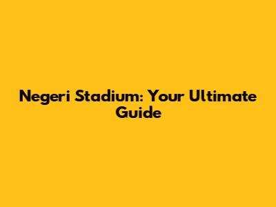 Negeri Stadium: Your Ultimate Guide
