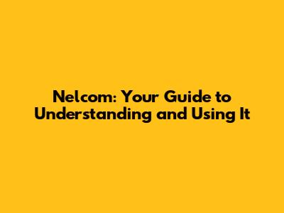 Nelcom: Your Guide to Understanding and Using It