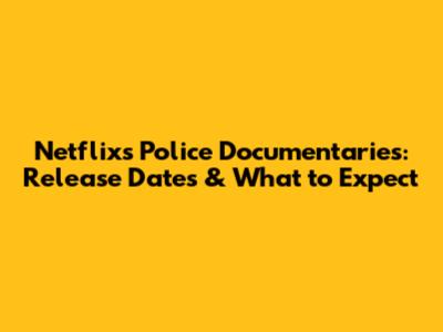 Netflix's Police Documentaries: Release Dates & What to Expect