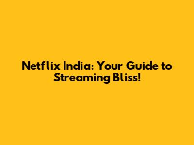 Netflix India: Your Guide to Streaming Bliss!
