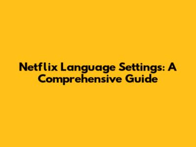 Netflix Language Settings: A Comprehensive Guide