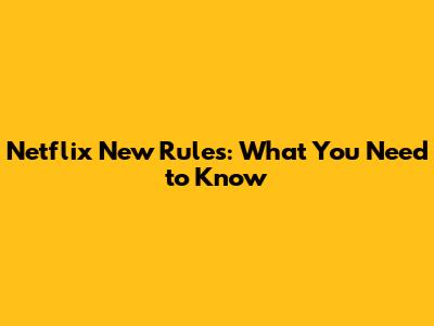 Netflix New Rules: What You Need to Know