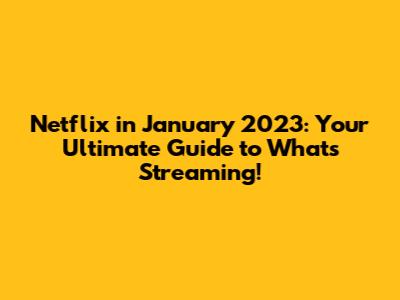 Netflix in January 2023: Your Ultimate Guide to What's Streaming!