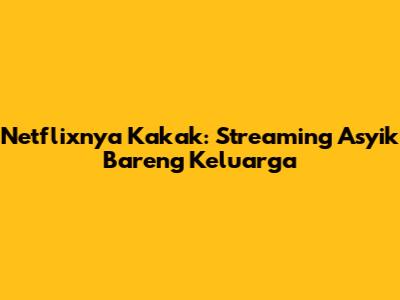 Netflixnya Kakak: Streaming Asyik Bareng Keluarga