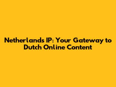 Netherlands IP: Your Gateway to Dutch Online Content