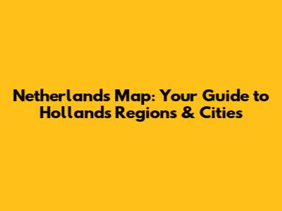 Netherlands Map: Your Guide to Holland's Regions & Cities