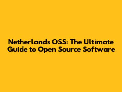 Netherlands OSS: The Ultimate Guide to Open Source Software