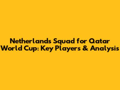 Netherlands Squad for Qatar World Cup: Key Players & Analysis