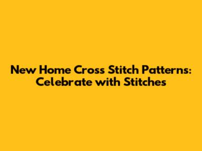 New Home Cross Stitch Patterns: Celebrate with Stitches