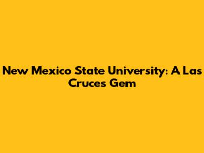 New Mexico State University: A Las Cruces Gem