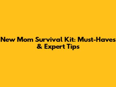 New Mom Survival Kit: Must-Haves & Expert Tips
