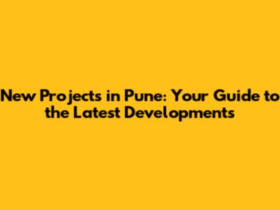 New Projects in Pune: Your Guide to the Latest Developments