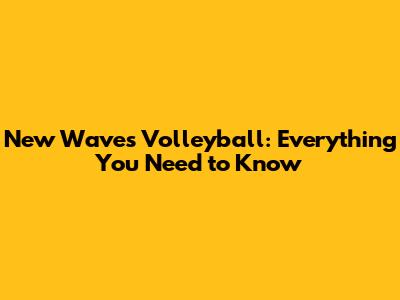 New Waves Volleyball: Everything You Need to Know