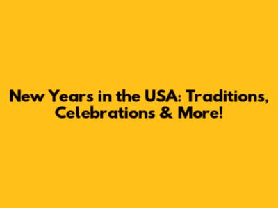 New Year's in the USA: Traditions, Celebrations & More!