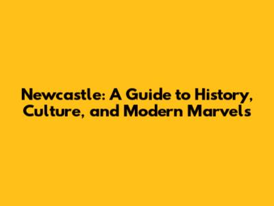 Newcastle: A Guide to History, Culture, and Modern Marvels