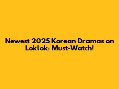 Newest 2025 Korean Dramas on Loklok: Must-Watch!