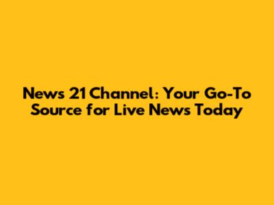 News 21 Channel: Your Go-To Source for Live News Today