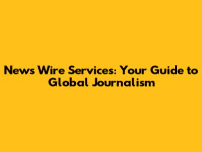 News Wire Services: Your Guide to Global Journalism