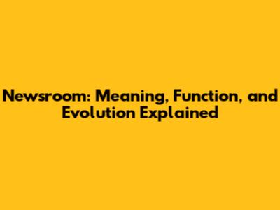 Newsroom: Meaning, Function, and Evolution Explained