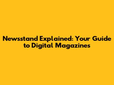 Newsstand Explained: Your Guide to Digital Magazines