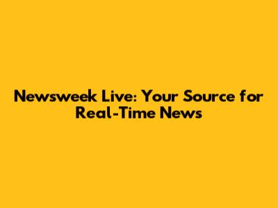Newsweek Live: Your Source for Real-Time News
