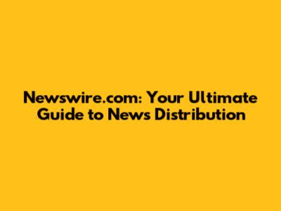 Newswire.com: Your Ultimate Guide to News Distribution