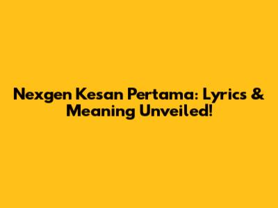 Nexgen Kesan Pertama: Lyrics & Meaning Unveiled!