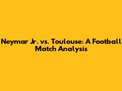 Neymar Jr. vs. Toulouse: A Football Match Analysis