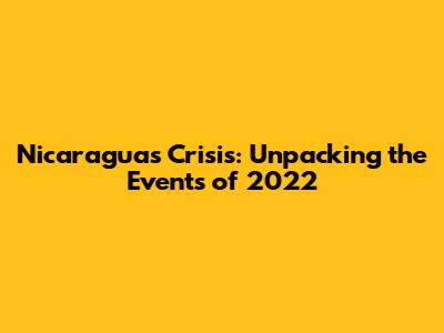 Nicaragua's Crisis: Unpacking the Events of 2022