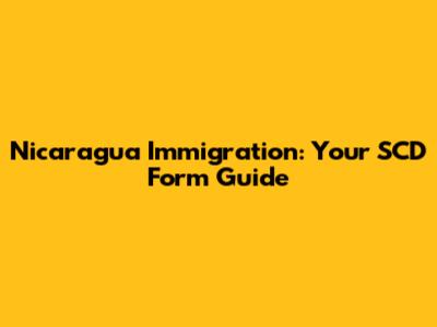Nicaragua Immigration: Your SCD Form Guide