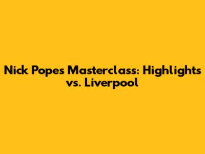Nick Pope's Masterclass: Highlights vs. Liverpool