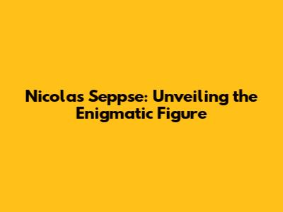 Nicolas Seppse: Unveiling the Enigmatic Figure