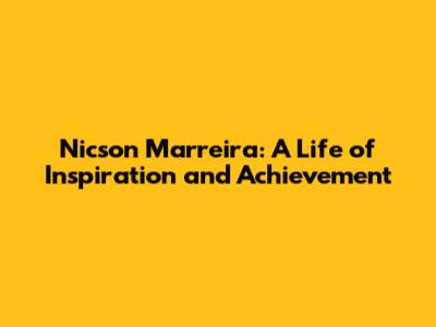 Nicson Marreira: A Life of Inspiration and Achievement