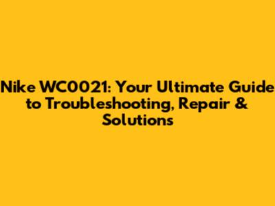 Nike WC0021: Your Ultimate Guide to Troubleshooting, Repair & Solutions