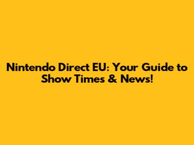 Nintendo Direct EU: Your Guide to Show Times & News!