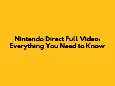 Nintendo Direct Full Video: Everything You Need to Know