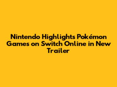 Nintendo Highlights Pokémon Games on Switch Online in New Trailer